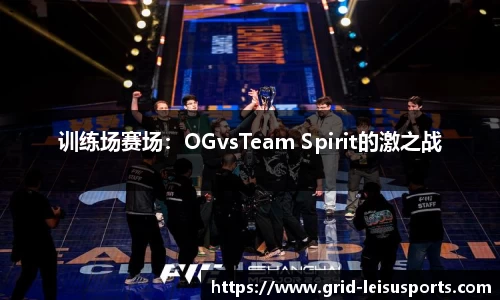 训练场赛场：OGvsTeam Spirit的激之战